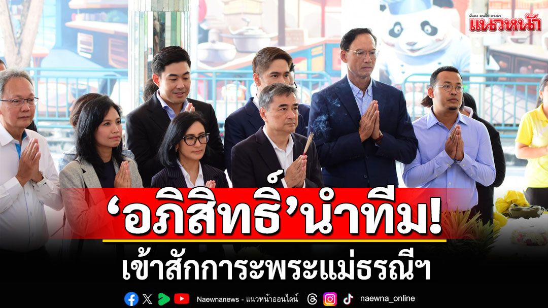 'อภิสิทธิ์' หัวหน้า ปชป. พร้อม กก.บห.พรรค เข้าสักการะพระแม่ธรณีฯ