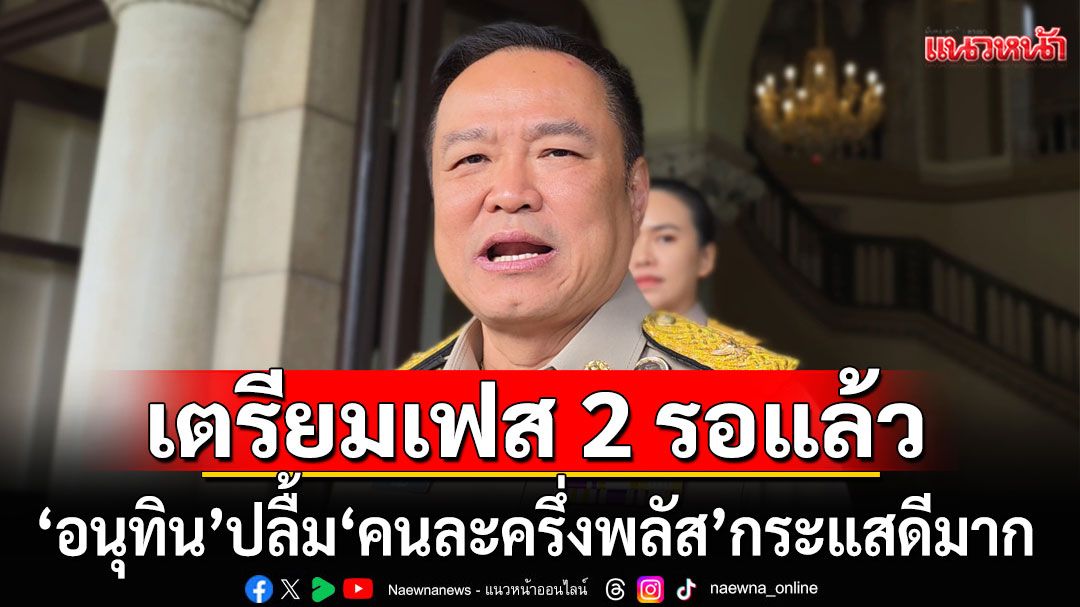 'อนุทิน' ปลื้ม 'คนละครึ่งพลัส' กระแสดีมาก เตรียมเฟส 2 รอแล้ว