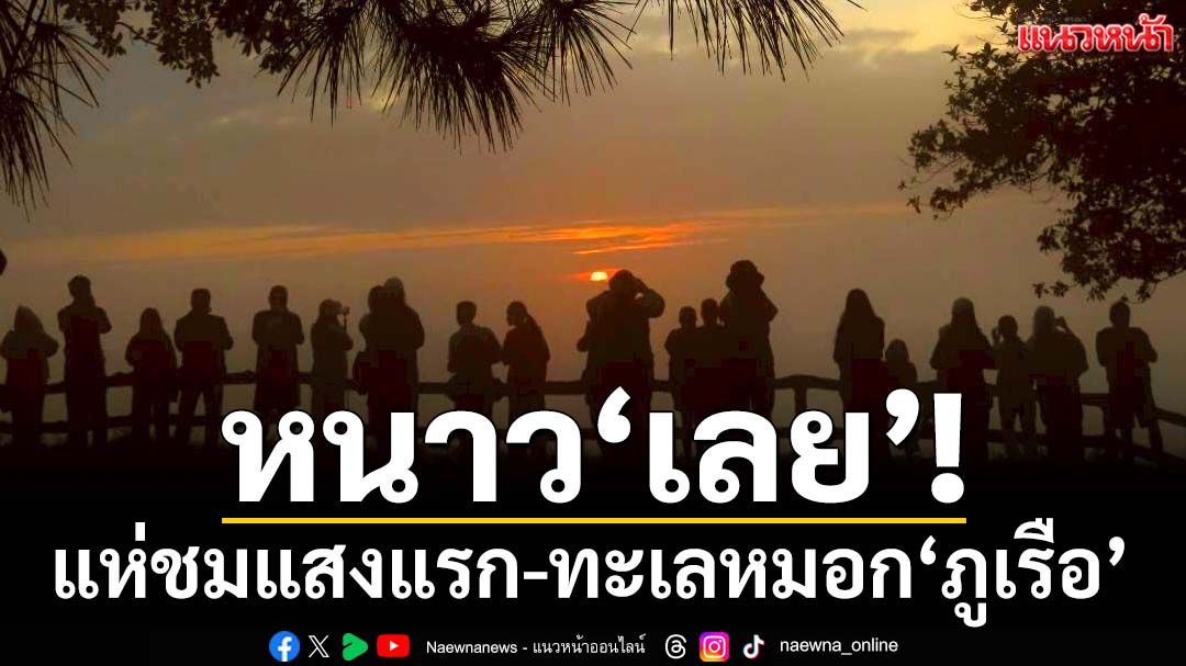 หนาว‘เลย’! นักท่องเที่ยวแห่ขึ้น‘ยอดภูเรือ’ชมแสงแรก-ทะเลหมอก
