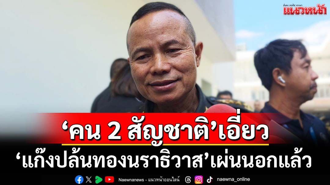 ‘แม่ทัพภาคที่ 4’เผย‘แก๊งปล้นทองนราธิวาส’มี‘คน2 สัญชาติ’เอี่ยว บางส่วนเผ่นนอกแล้ว
