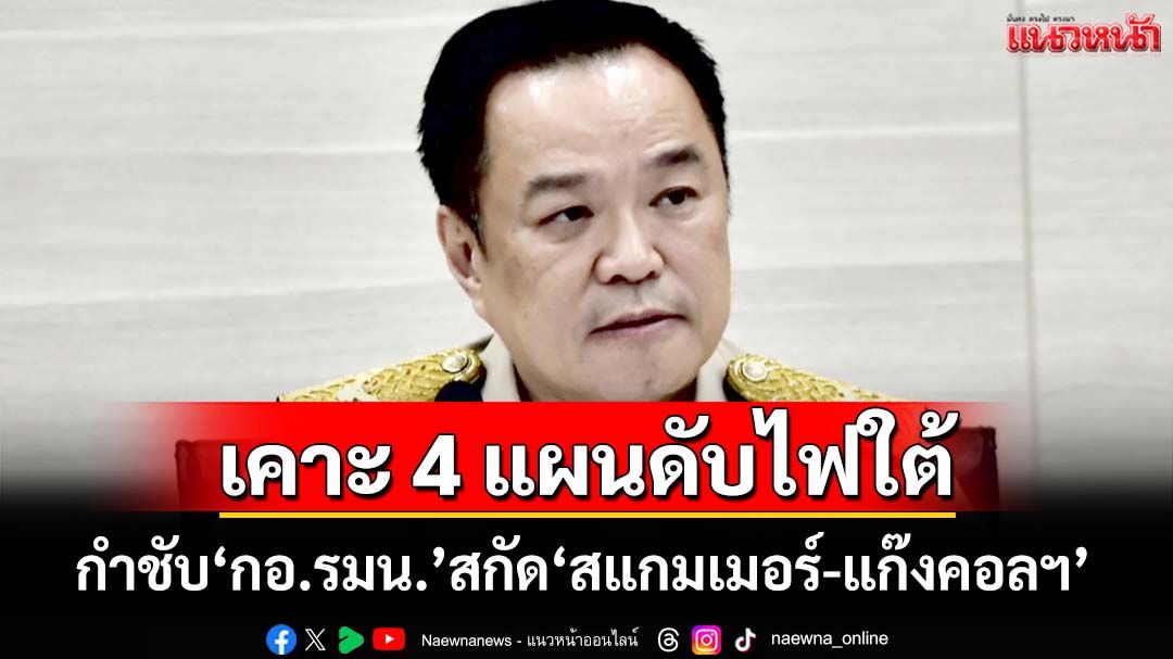‘นายกฯ’กำชับ‘กอ.รมน.’ยกระดับสกัด‘สแกมเมอร์-แก๊งคอลฯ’ เคาะ 4 แผนดับไฟใต้