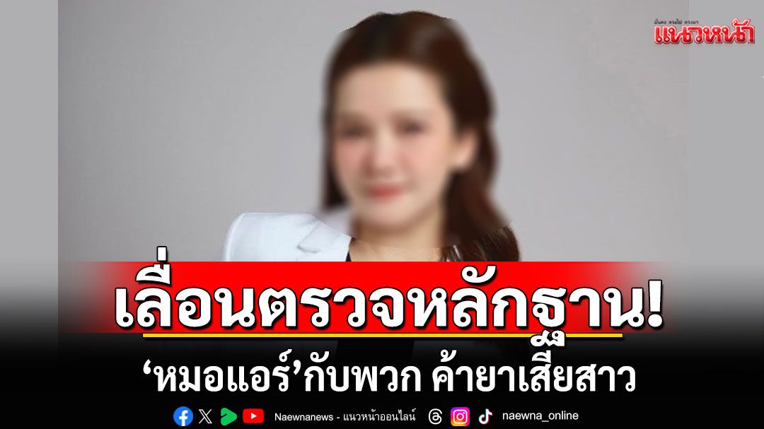 ศาลอาญาเลื่อนตรวจหลักฐาน 'หมอแอร์'กับพวก ค้ายาเสียสาว นัดใหม่  17 พ.ย.