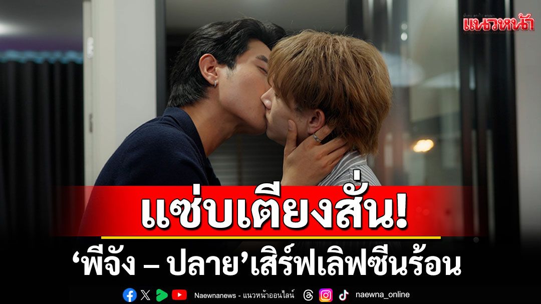 แซ่บเตียงสั่น! ‘พีจัง – ปลาย’ เสิร์ฟเลิฟซีนร้อน