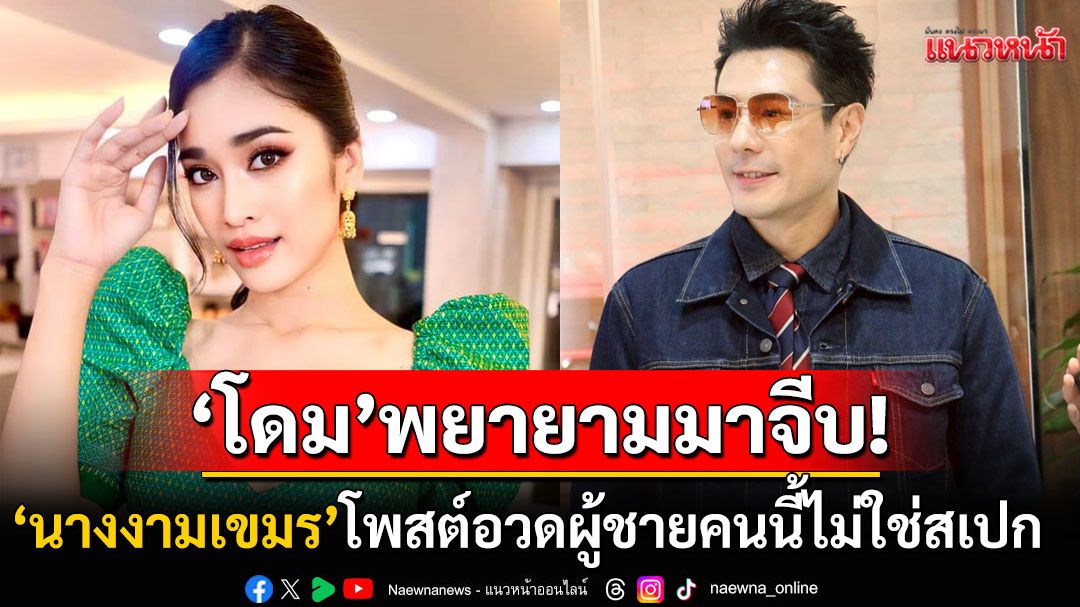 'นางงามเขมร'ถึงขั้นสาบาน! ลั่น'โดม ปกรณ์ ลัม'พยายามเข้ามาจีบ ทำสายตาเย้ายวนใส่