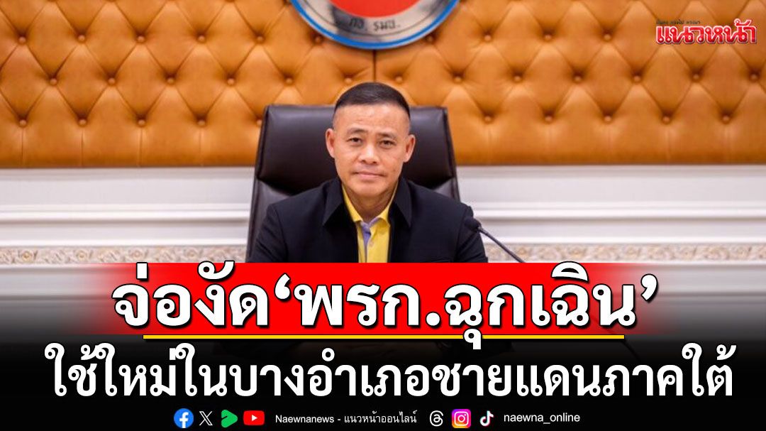 กอ.รมน. รับ เตรียมงัด พรก.ฉุกเฉิน ใช้ใหม่บางอำเภอ ยังไม่ชัด สุไหง-โกลก หรือไม่?