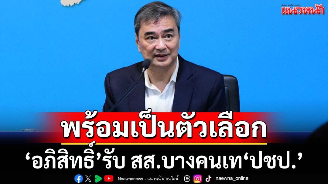‘อภิสิทธิ์’รับ สส.บางคนไม่ไปต่อกับ‘ปชป.’ เหตุตกลงกันก่อนหน้า ลั่นพร้อมเป็นตัวเลือกให้ปชช.