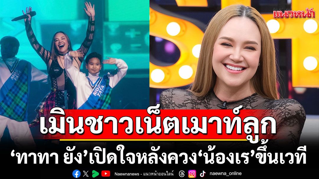 'ทาทา ยัง'เปิดใจหลังควง'น้องเร'ขึ้นเวทีเมินชาวเน็ตเมาท์ลูก เคลียร์ชัดสถานะหัวใจ!