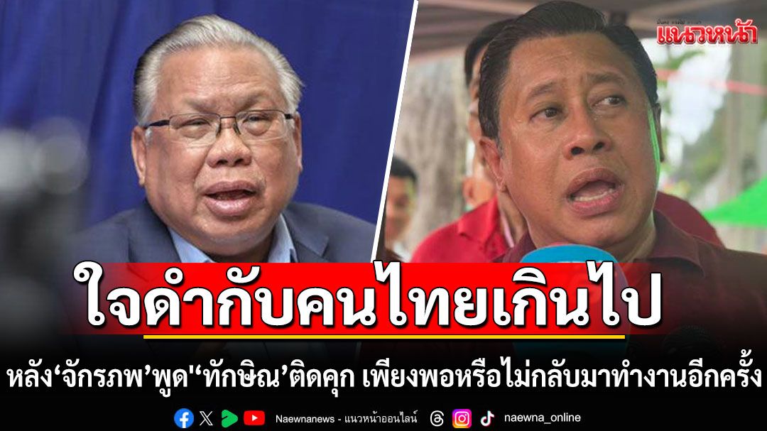 'อดีตบิ๊ก ศรภ.' จวก 'จักรภพ' หลังพูด'ทักษิณ'ติดคุกเสียสละเช่นนี้ เพียงพอหรือไม่กลับมาทำงานอีกครั้ง