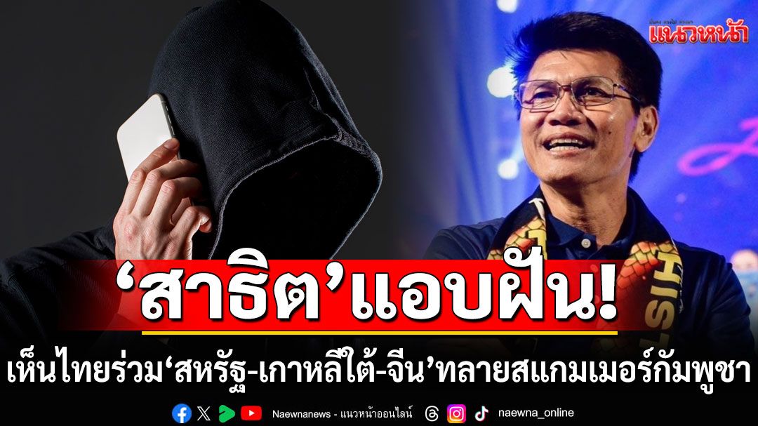 'สาธิต'แอบฝัน! เห็นไทยร่วม'สหรัฐ-เกาหลีใต้-จีน' ตั้งกองกำลัง บุกทลาย'สแกมเมอร์'กัมพูชา