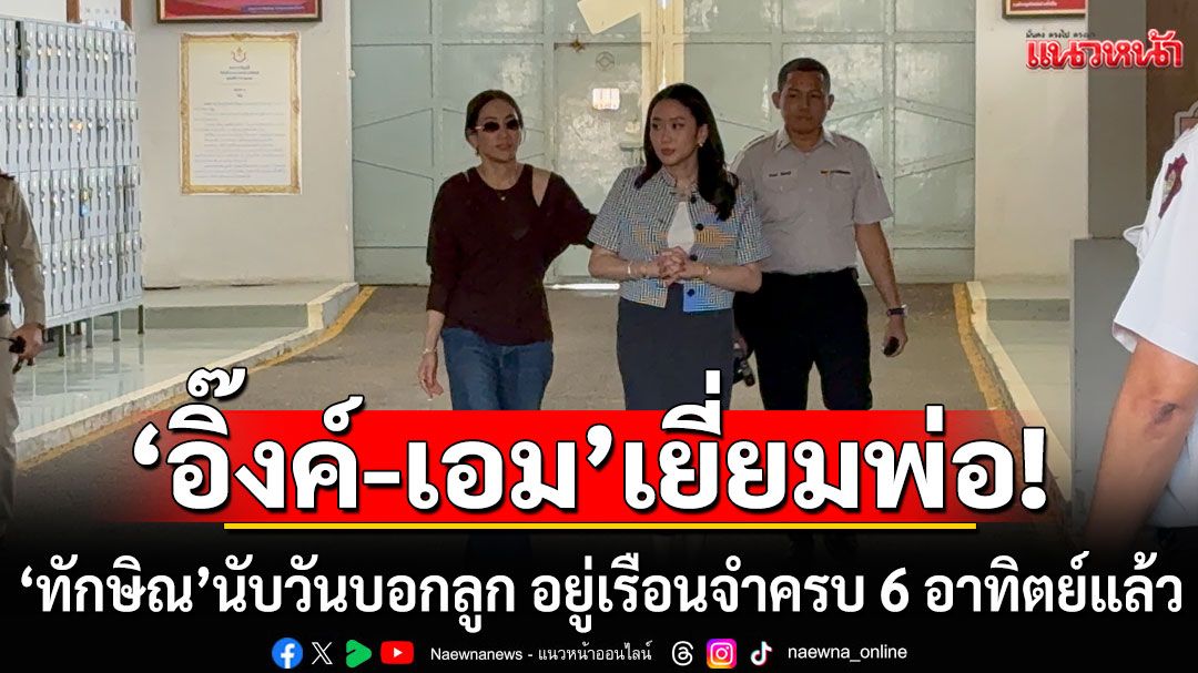 'อิ๊งค์-เอม'โอบเอว เข้าเยี่ยมพ่อครั้งที่ 10 เผย'ทักษิณ'นับวันบอกลูก อยู่เรือนจำครบ 6 อาทิตย์แล้ว