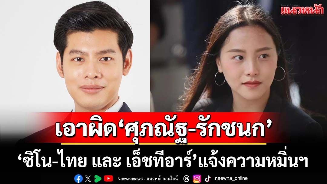 ‘ซิโน-ไทย และ เอ็ชทีอาร์’แจ้งความ‘ศุภณัฐ-รักชนก’หมิ่นประมาท โยงให้‘สแกมเมอร์’เช่าที่ตึก