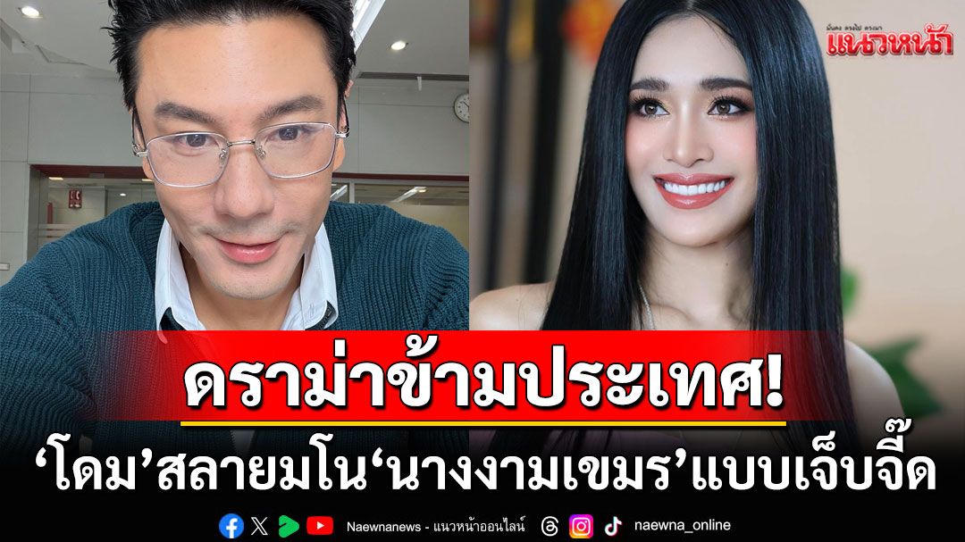 'โดม ปกรณ์ ลัม'มาแล้ว! สลายมโน'นางงามกัมพูชา'แบบเจ็บจี๊ด หลังโดนกล่าวหาเคยจีบ