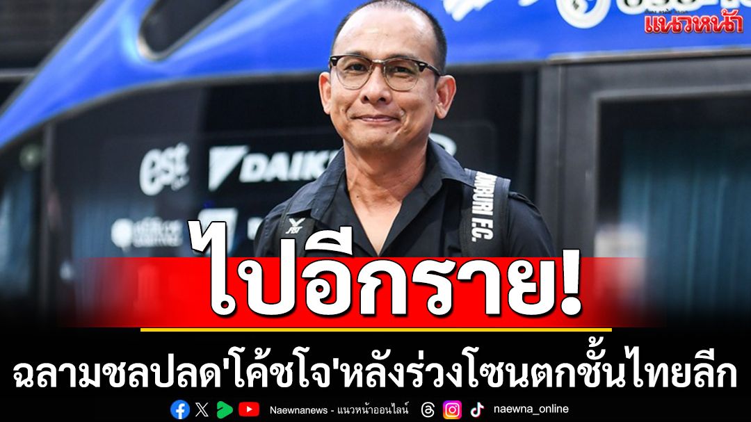 ไปอีกราย! ฉลามชลปลด'โค้ชโจ'หลังร่วงโซนตกชั้นไทยลีก