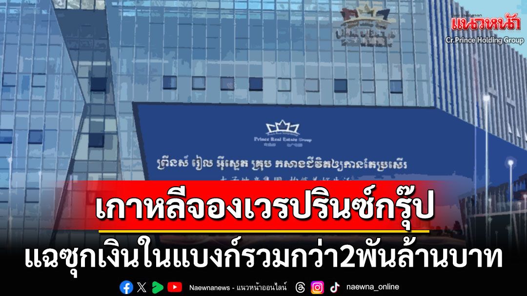 เกาหลีใต้จองเวร'ปรินซ์กรุ๊ป' แฉยับซุกเงินในแบงก์เกาหลีสาขาเขมรรวม2พันล้าน