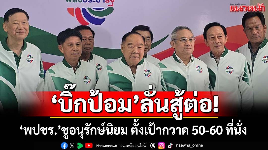 ‘บิ๊กป้อม’ลั่นสู้ต่อ! ‘พปชร.’ตั้งเป้ากวาด 50-60 ที่นั่ง ชู‘อนุรักษ์นิยม’ สะพัด‘ชัยวุฒิ’ชิ่งซบ‘ภท.’