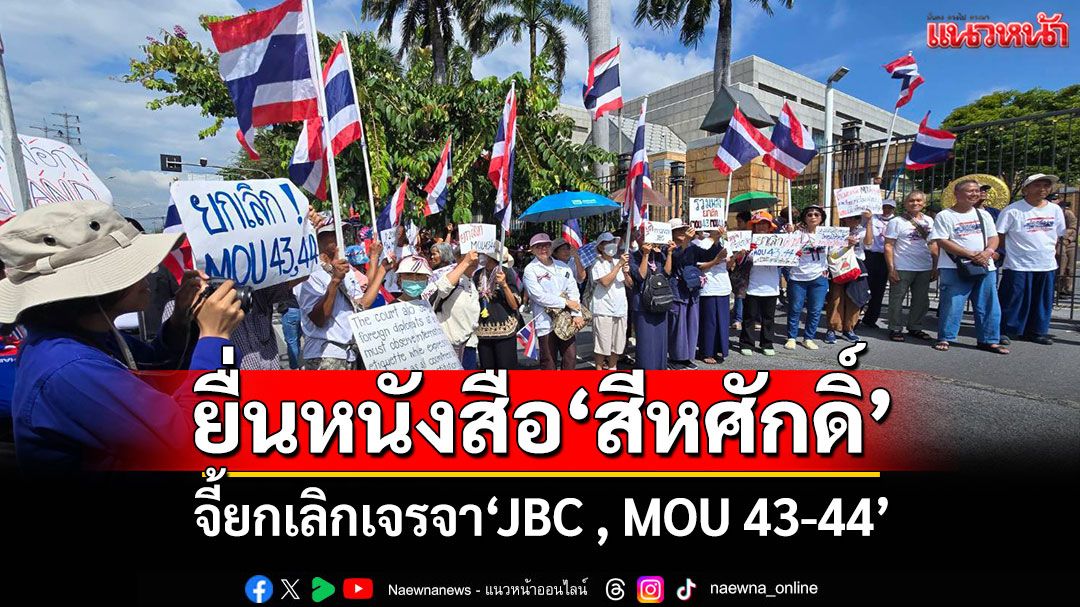 'กลุ่มรวมพลังแผ่นดิน'ยื่นหนังสือ'สีหศักดิ์' จี้ยกเลิกเจรจา'JBC , MOU 43-44'