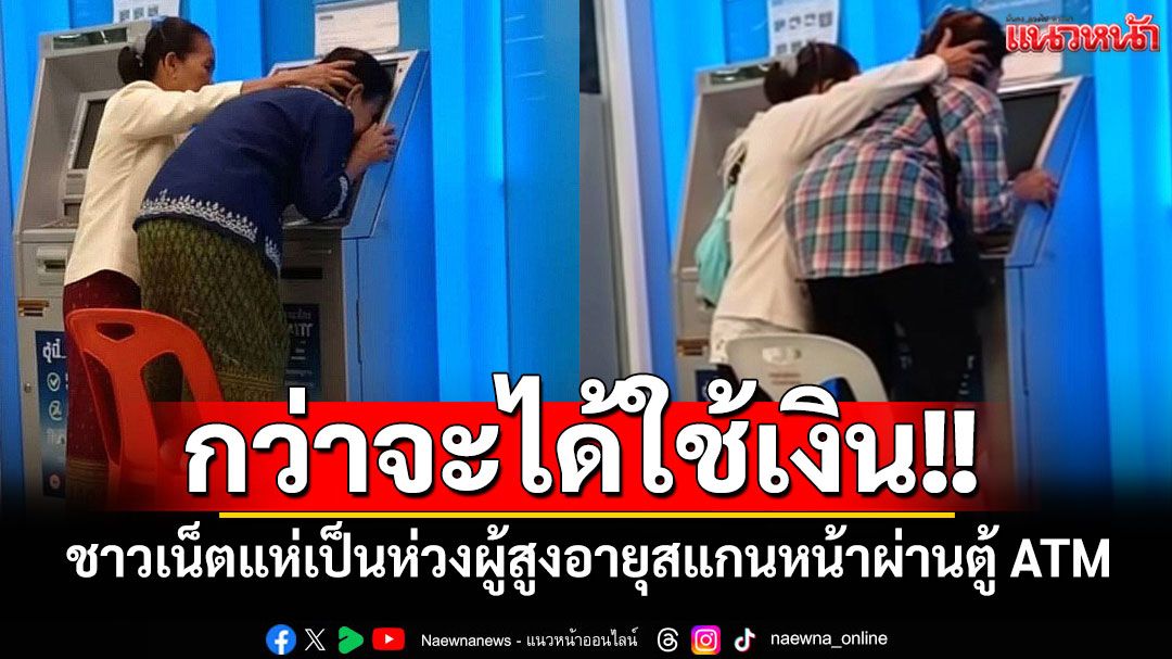 กว่าจะได้ใช้เงิน!! ชาวเน็ตแห่เป็นห่วงผู้สูงอายุสแกนหน้าผ่านตู้ ATM หวั่นเกิดอันตราย