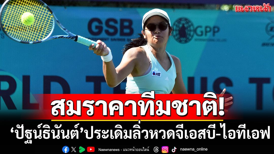 สมราคาทีมชาติ!‘ปัฐน์ธินันต์’ประเดิมลิ่วหวดจีเอสบี-ไอทีเอฟ