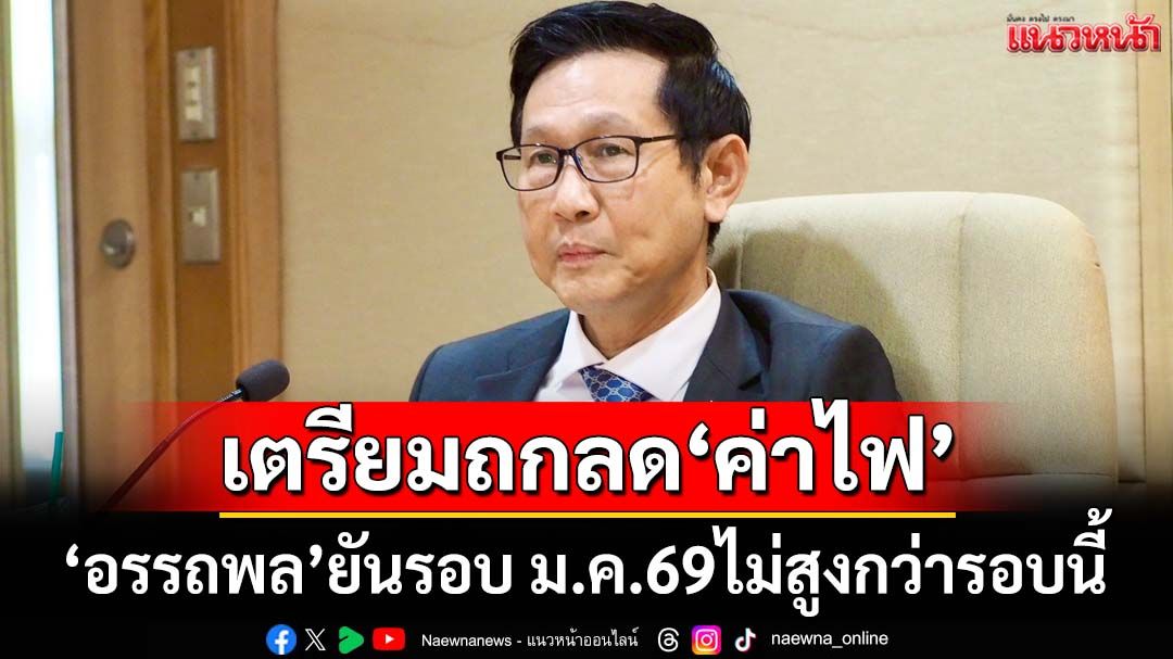 ลุ้นข่าวดี!‘อรรถพล’เตรียมถกลด‘ค่าไฟ’รอบเดือน ม.ค.69 ยันไม่สูงกว่ารอบนี้แน่นอน