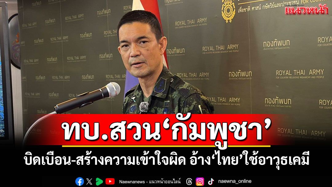 ทบ.สวน'กัมพูชา' บิดเบือน-สร้างความเข้าใจผิด อ้าง'ไทย'ใช้อาวุธเคมี