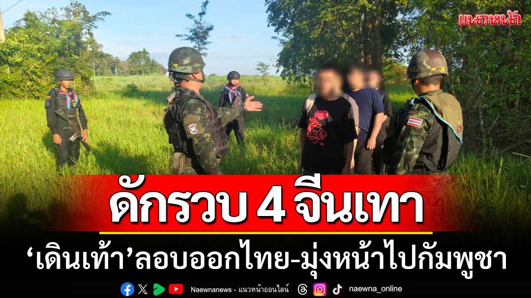กกล.บูรพาดักรวบ 4 จีนเทา เดินเท้าลอบออกไทยไปเขมร ผ่านช่องทางธรรมชาติ