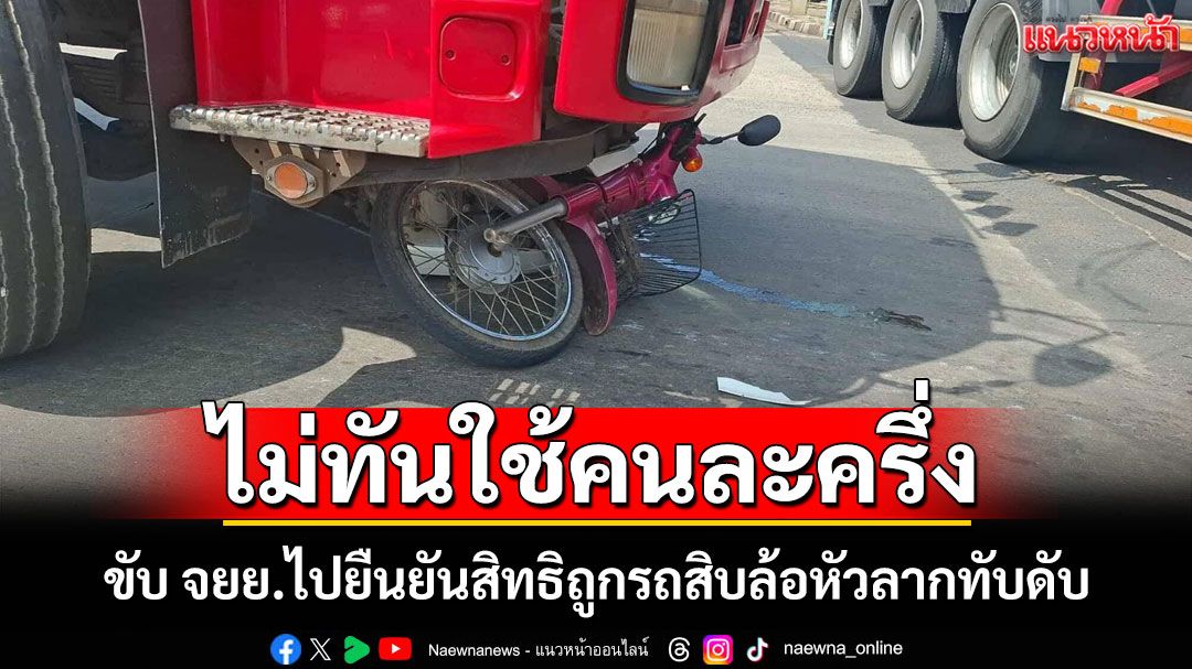 สุดสลด!สาวใหญ่ควบ จยย.ไปยืนยันสิทธิคนละครึ่งถูกรถสิบล้อหัวลากทับร่างเสียชีวิตกลางสี่แยก