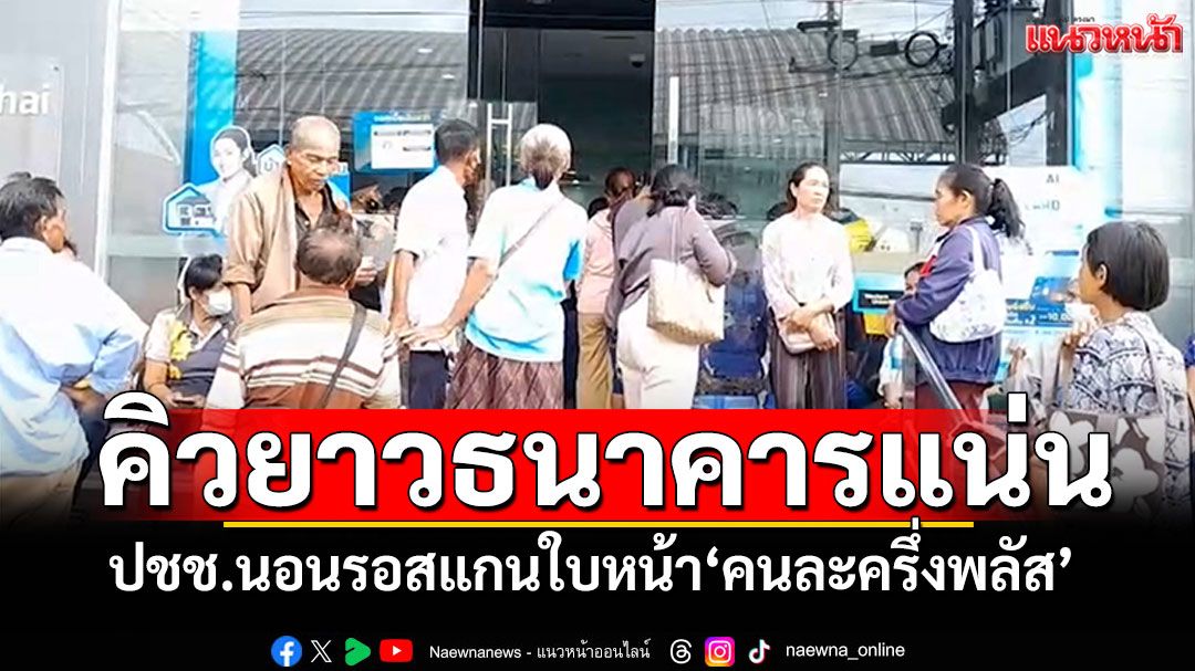 คิวยาวธนาคารแน่น! ปชช.นอนรอสแกนใบหน้า'คนละครึ่งพลัส' วอนรัฐเปิดเฟส 2
