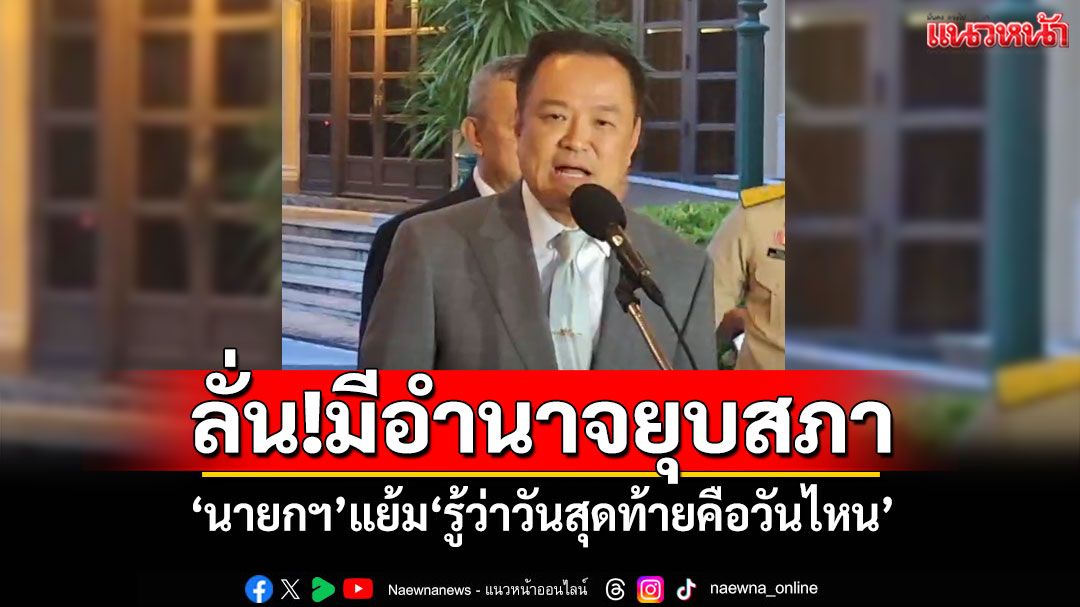 'อนุทิน'ลั่น!มีอำนาจยุบสภา บอก'ถ้าผมอยากหนี ผมก็หนี' แย้ม'รู้ว่าวันสุดท้ายคือวันไหน' (คลิป)