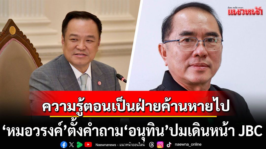 ‘หมอวรงค์’ ตั้งคำถามถึง ‘อนุทิน’ ปมเดินหน้า JBC ทำไมความรู้ตอนเป็นฝ่ายค้านหายไป