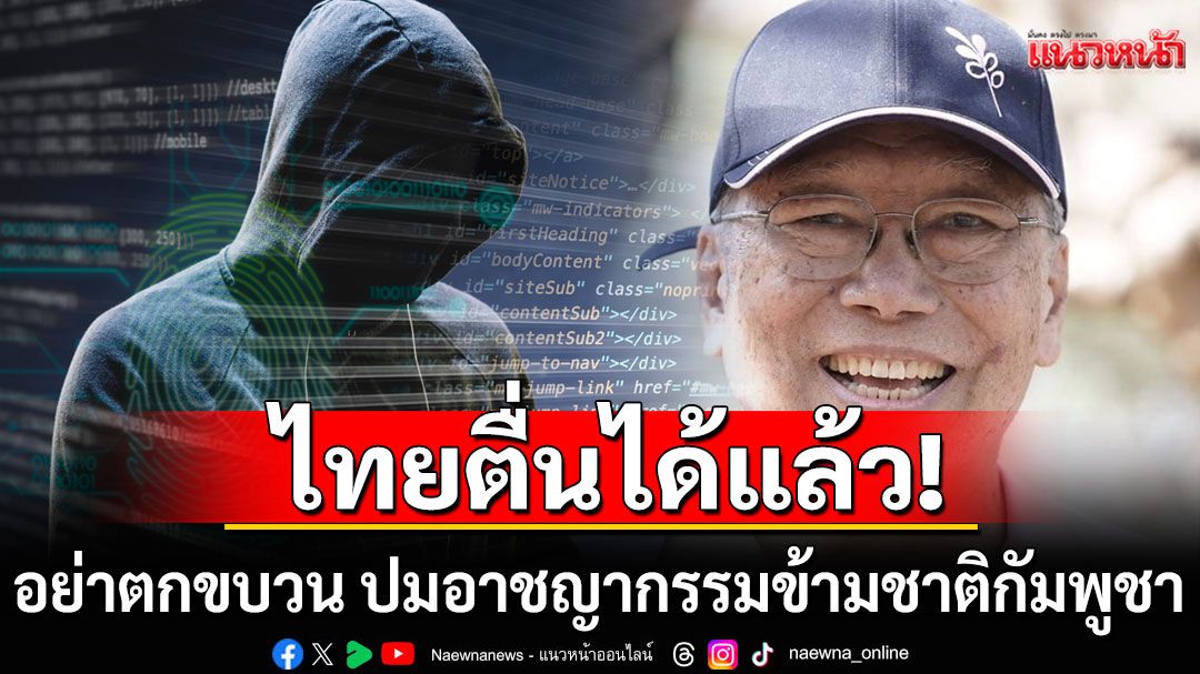 อย่าตกขบวน! เตือนไทยตื่นได้แล้ว หลังต่างชาติ จับตาเครือข่ายอาชญากรรมข้ามชาติในกัมพูชา