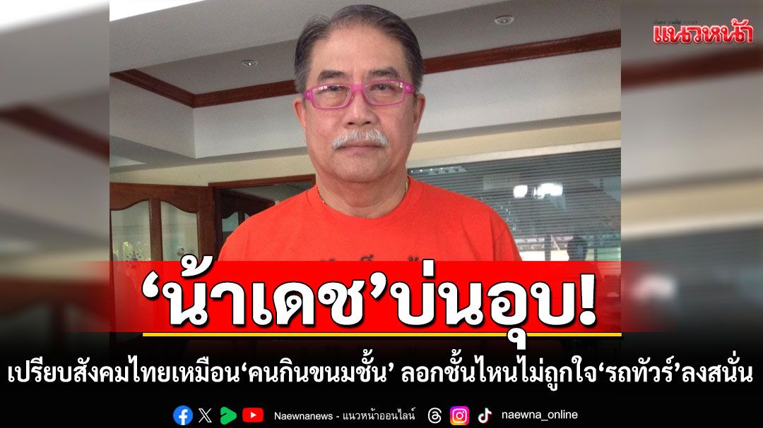 'น้าเดช'เปรียบสังคมไทยเหมือน'คนกินขนมชั้น' ลอกชั้นไหนไม่ถูกใจ 'รถทัวร์' ลงสนั่น หลังติง 'คนรุ่นใหม่ น้ำดี'