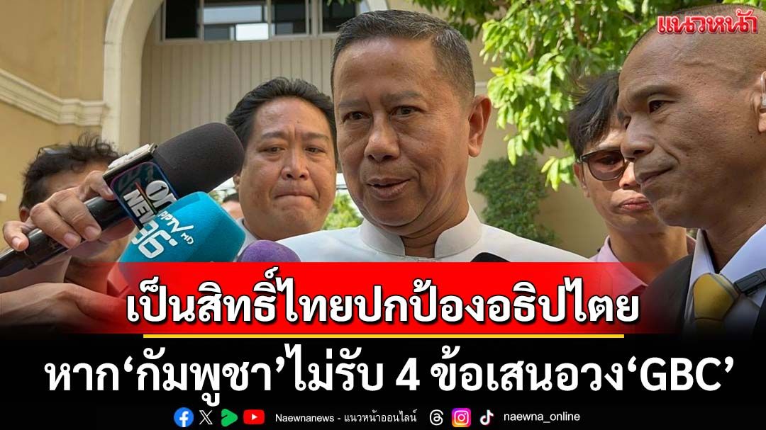 ‘รมช.กลาโหม’ลั่น! หาก‘กัมพูชา’ไม่รับ 4 ข้อเสนอวง‘GBC’ เป็นสิทธิ์ฝ่ายไทยปกป้องอธิปไตย