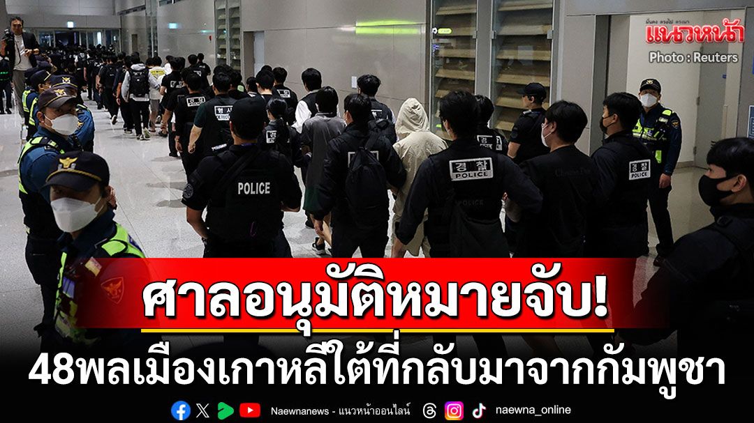 ศาลเกาหลีอนุมัติหมายจับ48คนที่กลับจากกัมพูชา ฐานเอี่ยวขบวนการสแกมเมอร์ข้ามชาติ