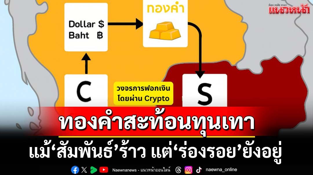 ชำแหละส่งออก‘ทองคำ’สะท้อน‘ทุนเทา’ โครงข่ายไม่ได้หาย แม้สัมพันธ์ร้าว แต่ร่องรอยยังอยู่