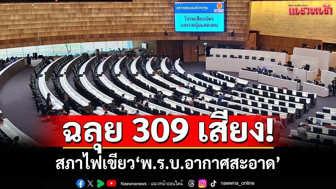 ฉลุย 309 เสียง! สภาไฟเขียว‘พ.ร.บ.อากาศสะอาด’ หลังถกอภิมหามาราธอนเกือบเดือน