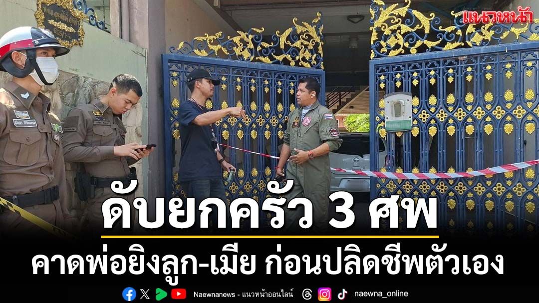 สลด!ดับยกครัว 3 ศพ คาดพ่อยิงลูก-เมีย ก่อนปลิดชีพตัวเอง