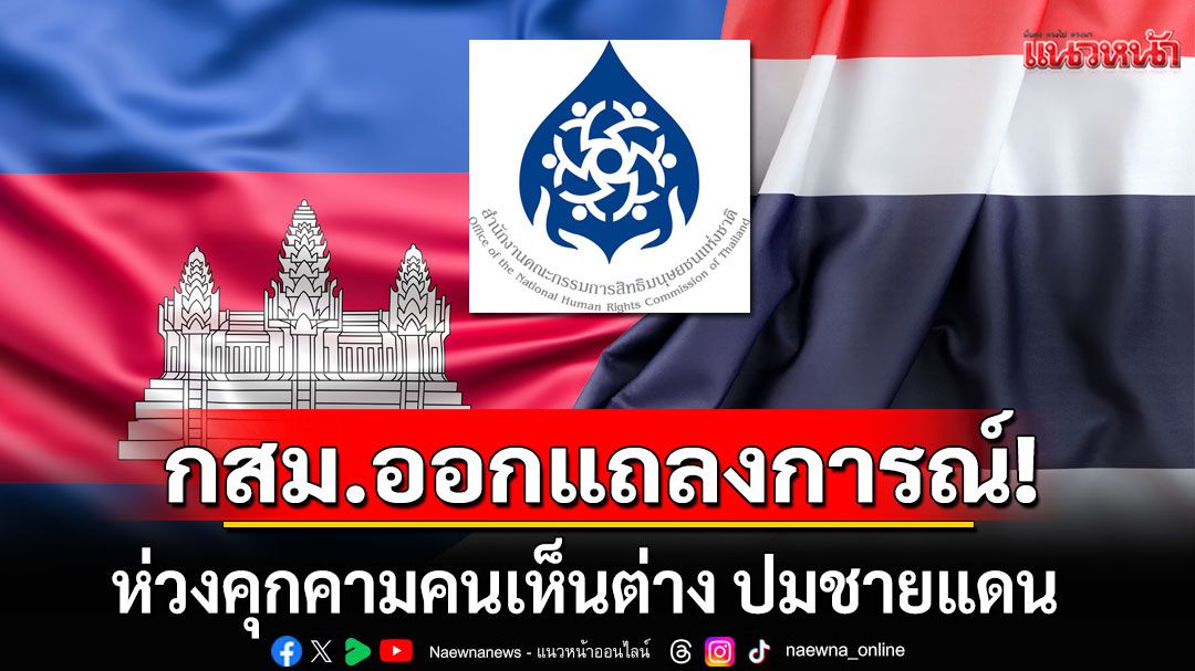กสม.ออกแถลงการณ์!!! ขอให้ทุกฝ่ายเคารพความเห็นต่าง ปมชายแดนไทย-กัมพูชา