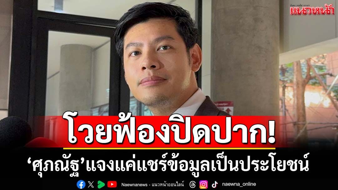 โวยฟ้องปิดปาก!‘ศุภณัฐ’แจงแค่แชร์ข้อมูลเป็นประโยชน์สาธารณะ ไม่ได้บอกเป็นสแกมเมอร์
