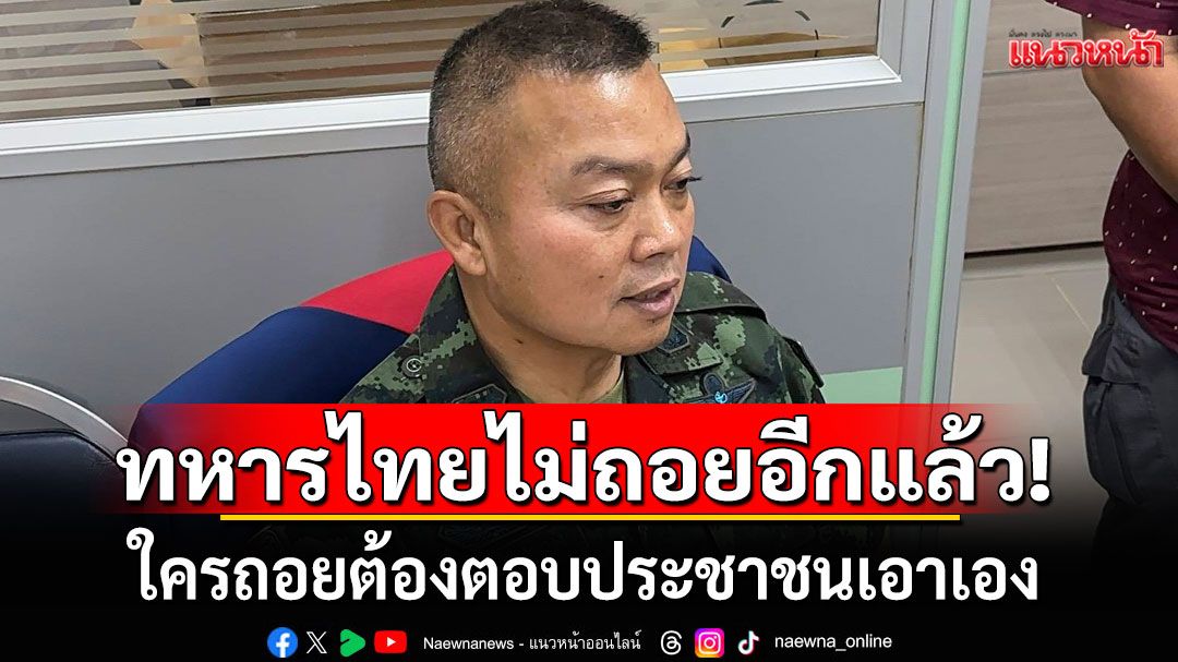 'พล.ท.บุญสิน'ย้ำจุดยืนชายแดน! ทหารไทยไม่ถอยอีกแล้ว ท้าใครถอยต้องตอบประชาชนเอง