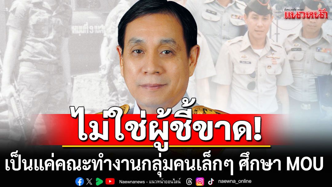 'พล.อ.อักษรา'ย้ำคณะทำงานแค่'กลุ่มคนเล็กๆ ศึกษา MOU ชี้อำนาจตัดสินใจอยู่ที่รัฐสภา-นายกฯ