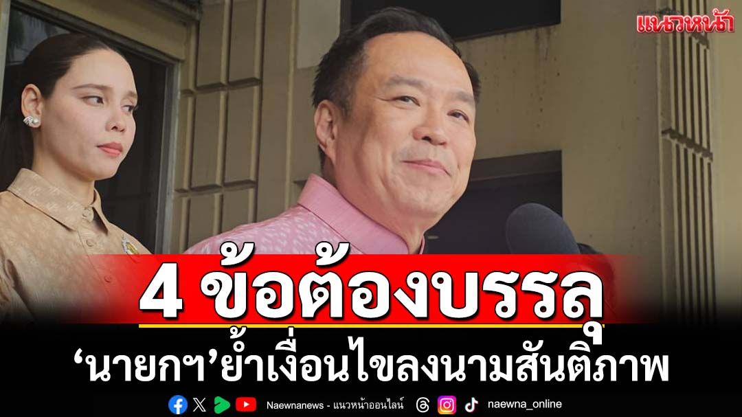 ‘นายกฯ’ย้ำ 4 เงื่อนไข ต้องบรรลุ หลังกัมพูชาประกาศพร้อมลงนามสันติภาพ