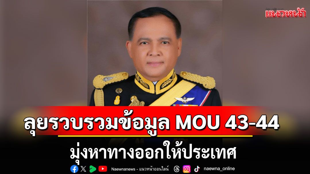 'จุมพล'ลุยรวบรวมข้อมูล MOU 43-44 จากหลายมุม มุ่งหาทางออกให้ประเทศ