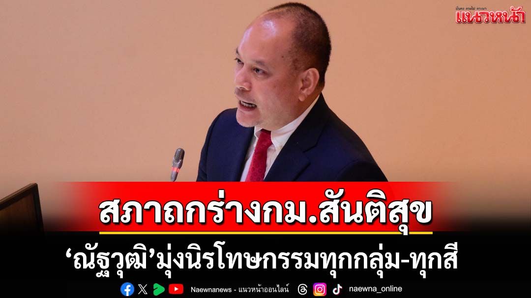 ‘สภาฯ’ถกร่างกม.สันติสุข ‘ณัฐวุฒิ’แจงปมร้อน ปรับหลายมาตรา หวังนิรโทษกรรมทุกกลุ่ม-ทุกสี