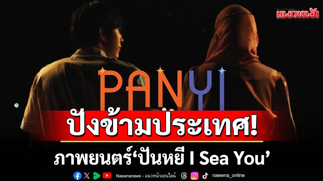 ปังข้ามประเทศ! ภาพยนตร์ 'ปันหยี I Sea You' เข้าฉายสร้างความประทับใจระดับโลก