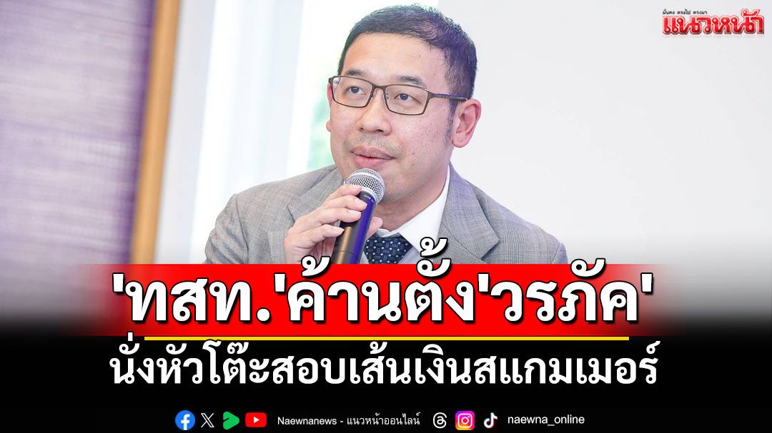 'ทสท.'ค้านตั้ง'วรภัค'นั่งหัวโต๊ะตรวจสอบเส้นเงินสแกมเมอร์ ชี้หากรัฐบาลยังฝืน ส่อพิรุธอุ้มทุนเทา