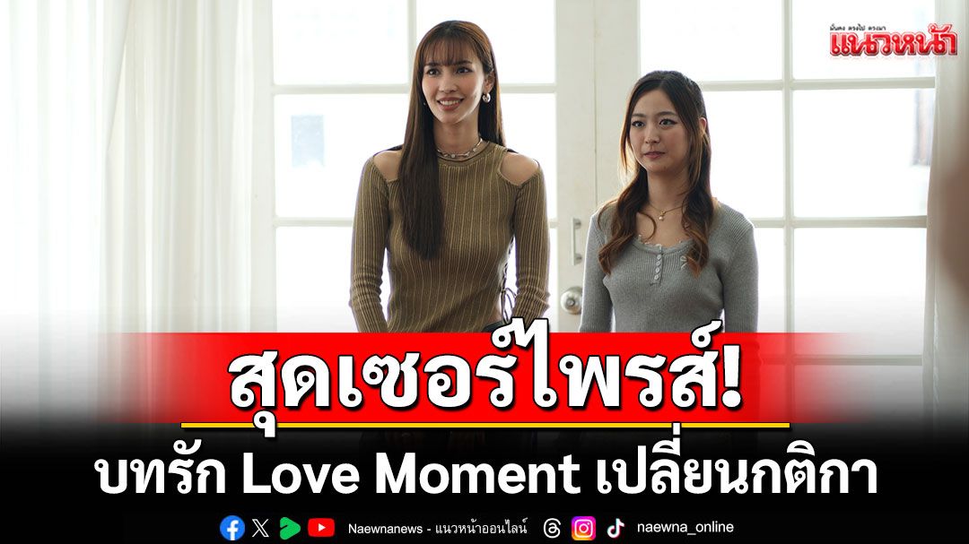 สุดเซอร์ไพรส์! บทรัก Love Moment เปลี่ยนกติกา ทีมงานจับคู่ให้สาวๆ เปิดประสบการณ์ใหม่