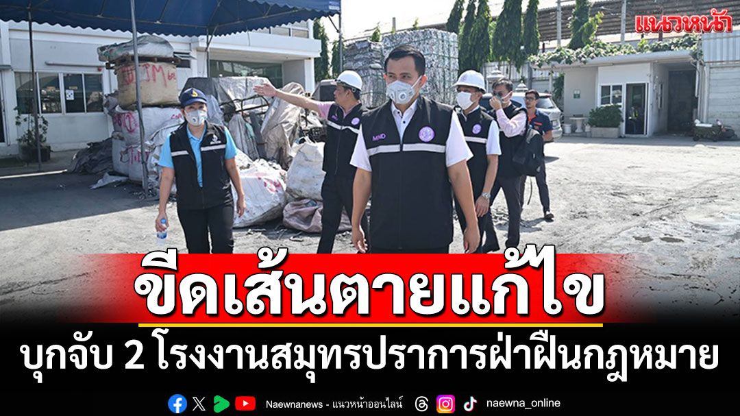 ก.อุตฯส่ง'ชุดปฏิบัติการเต็มเหนี่ยว' บุกจับ2โรงงานสมุทรปราการ ฝ่าฝืนกฎหมาย