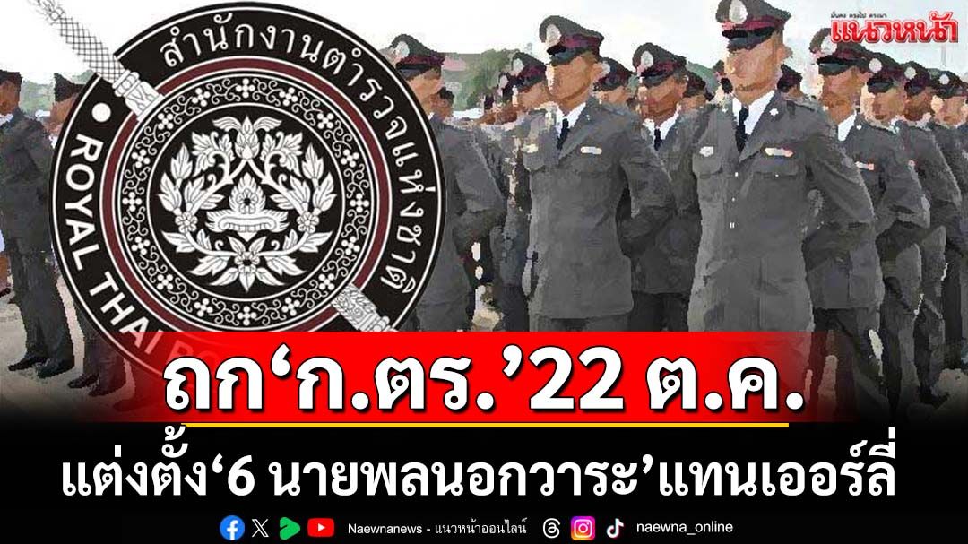 ‘ก.ตร.’ 22 ต.ค.ถก.มติแต่งตั้ง‘6 นายพลสีกากีนอกวาระ’แทนเออร์ลี่