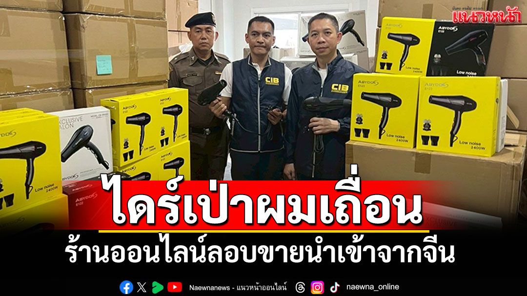 'ผบช.ก.'แถลงจับร้านออนไลน์ ขาย'ไดร์เป่าผม'นำเข้าจากจีน ทำเด็กไฟช็อตดับ