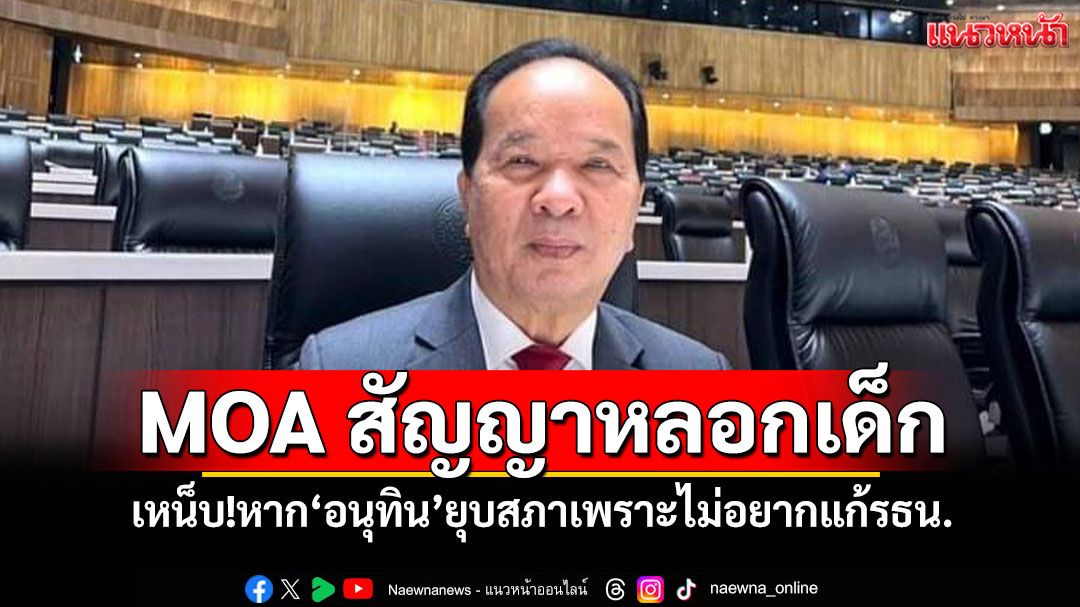 MOA สัญญาหลอกเด็ก ‘สมคิด’เหน็บ!หาก‘อนุทิน’ยุบสภาเพราะไม่อยากแก้รธน.